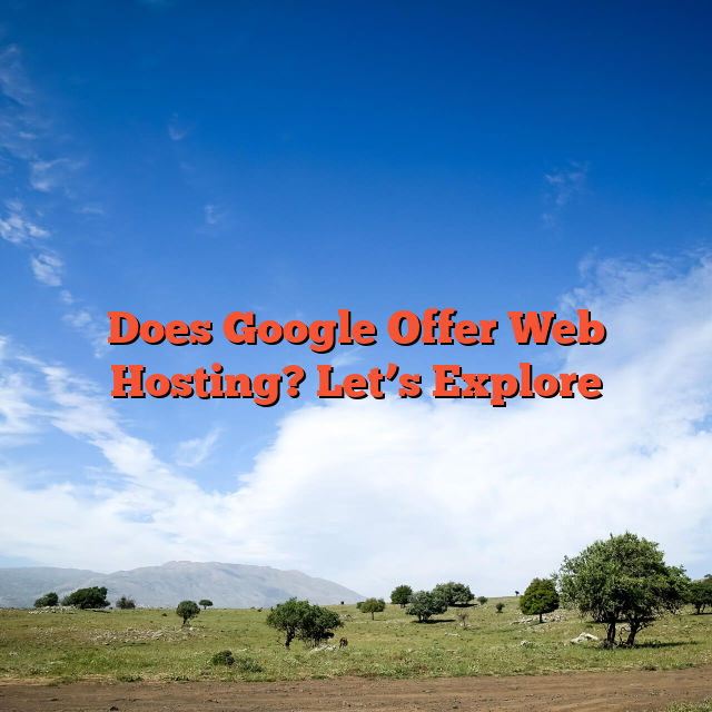 Does Google Offer Web Hosting? Let’s Explore