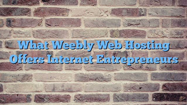 What Weebly Web Hosting Offers Internet Entrepreneurs